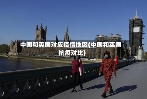 中国和英国对应疫情地区(中国和英国抗疫对比)-第1张图片