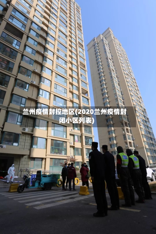 兰州疫情封控地区(2020兰州疫情封闭小区列表)-第1张图片