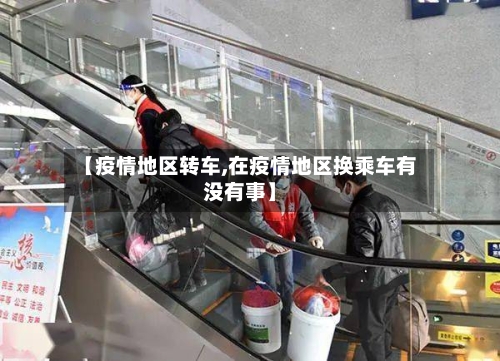 【疫情地区转车,在疫情地区换乘车有没有事】-第1张图片