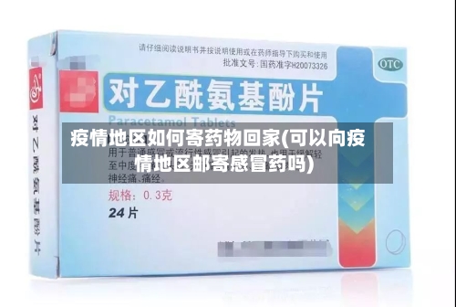 疫情地区如何寄药物回家(可以向疫情地区邮寄感冒药吗)-第1张图片
