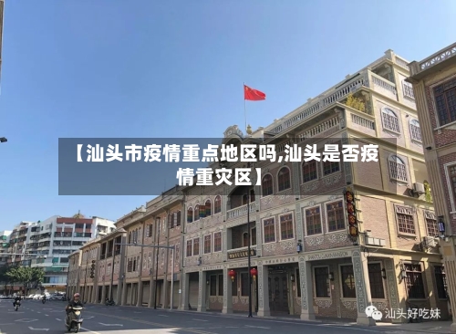 【汕头市疫情重点地区吗,汕头是否疫情重灾区】-第1张图片