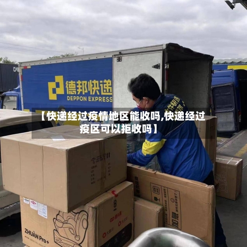 【快递经过疫情地区能收吗,快递经过疫区可以拒收吗】-第1张图片