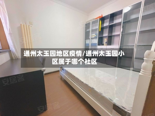通州太玉园地区疫情/通州太玉园小区属于哪个社区-第1张图片