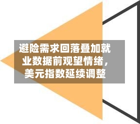 避险需求回落叠加就业数据前观望情绪，美元指数延续调整-第1张图片