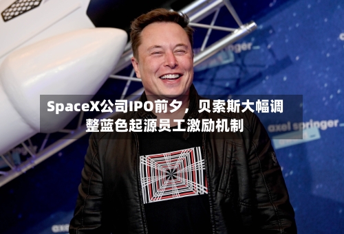 SpaceX公司IPO前夕	，贝索斯大幅调整蓝色起源员工激励机制-第1张图片