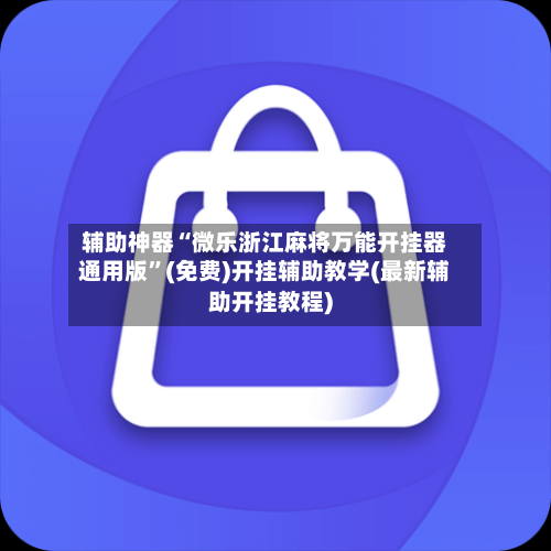 辅助神器“微乐浙江麻将万能开挂器通用版	”(免费)开挂辅助教学(最新辅助开挂教程)-第1张图片