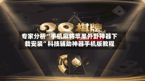 专家分析“手机麻将苹果外卦神器下载安装”科技辅助神器手机版教程-第1张图片