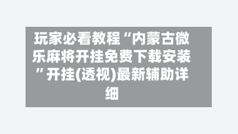玩家必看教程“内蒙古微乐麻将开挂免费下载安装”开挂(透视)最新辅助详细-第1张图片