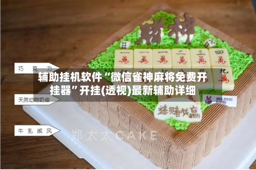辅助挂机软件“微信雀神麻将免费开挂器”开挂(透视)最新辅助详细-第1张图片