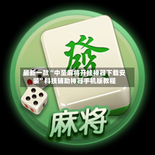 最新一款“中至麻将开挂神器下载安装	”科技辅助神器手机版教程-第1张图片
