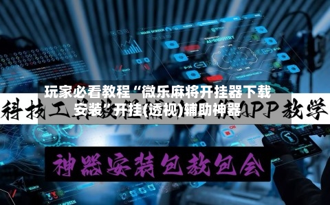 玩家必看教程“微乐麻将开挂器下载安装”开挂(透视)辅助神器-第1张图片