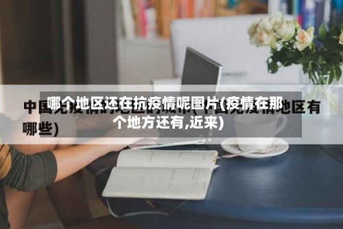 哪个地区还在抗疫情呢图片(疫情在那个地方还有,近来)-第1张图片