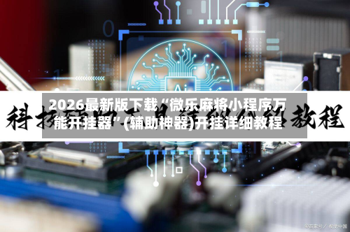 2026最新版下载“微乐麻将小程序万能开挂器	”(辅助神器)开挂详细教程-第1张图片