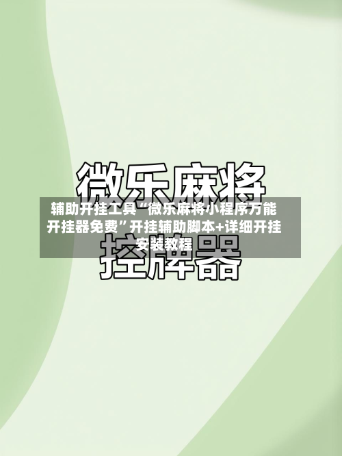 辅助开挂工具“微乐麻将小程序万能开挂器免费	”开挂辅助脚本+详细开挂安装教程-第1张图片
