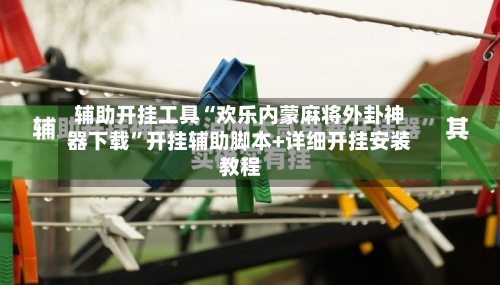 辅助开挂工具“欢乐内蒙麻将外卦神器下载”开挂辅助脚本+详细开挂安装教程-第1张图片