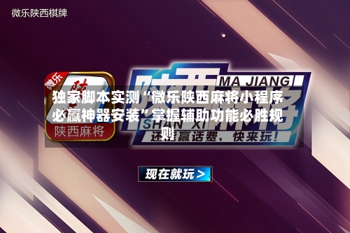 独家脚本实测“微乐陕西麻将小程序必赢神器安装”掌握辅助功能必胜规则-第1张图片