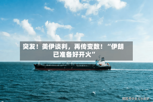 突发！美伊谈判，再传变数！“伊朗已准备好开火	”-第1张图片