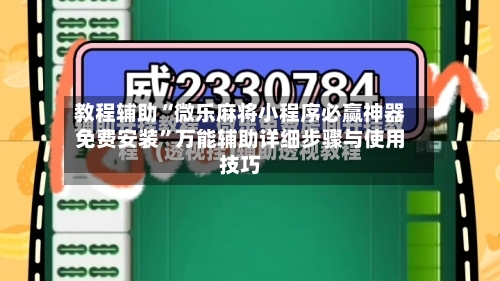 教程辅助“微乐麻将小程序必赢神器免费安装	”万能辅助详细步骤与使用技巧-第1张图片