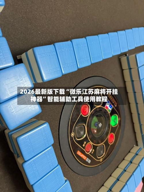 2026最新版下载“微乐江苏麻将开挂神器	”智能辅助工具使用教程-第1张图片