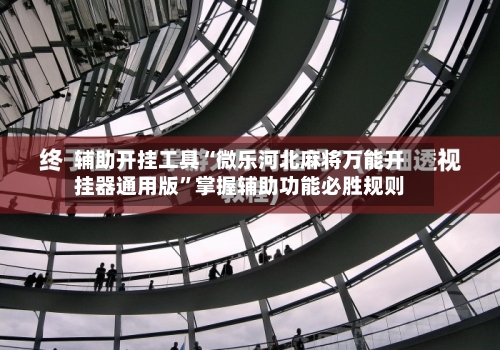 辅助开挂工具“微乐河北麻将万能开挂器通用版”掌握辅助功能必胜规则-第1张图片