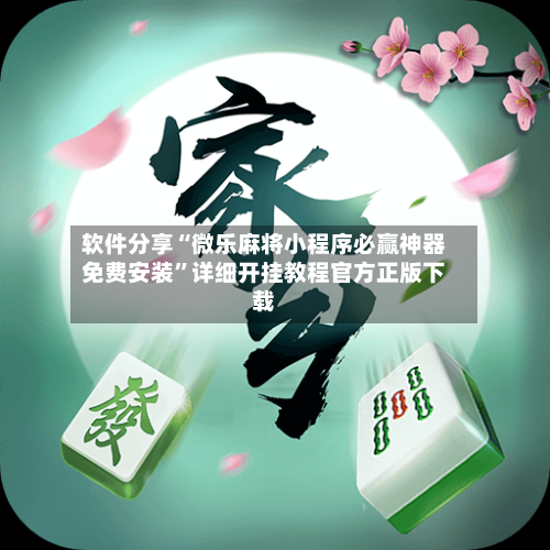 软件分享“微乐麻将小程序必赢神器免费安装	”详细开挂教程官方正版下载-第1张图片