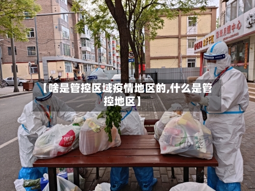 【啥是管控区域疫情地区的,什么是管控地区】-第1张图片