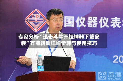 专家分析“迅奇斗牛开挂神器下载安装”万能辅助详细步骤与使用技巧-第1张图片
