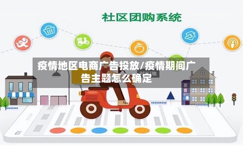 疫情地区电商广告投放/疫情期间广告主题怎么确定-第1张图片