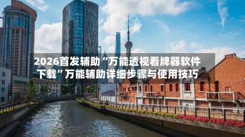 2026首发辅助“万能透视看牌器软件下载	”万能辅助详细步骤与使用技巧-第1张图片