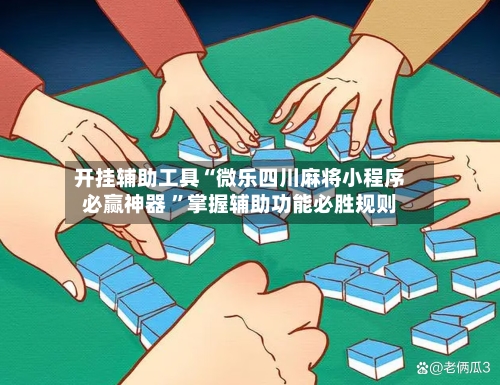 开挂辅助工具“微乐四川麻将小程序必赢神器 	”掌握辅助功能必胜规则-第1张图片