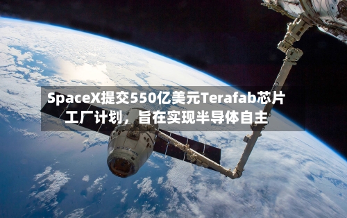 SpaceX提交550亿美元Terafab芯片工厂计划	，旨在实现半导体自主-第1张图片