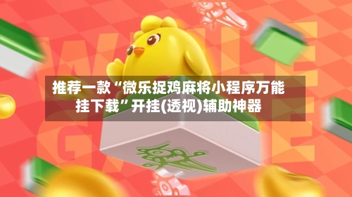 推荐一款“微乐捉鸡麻将小程序万能挂下载	”开挂(透视)辅助神器-第1张图片