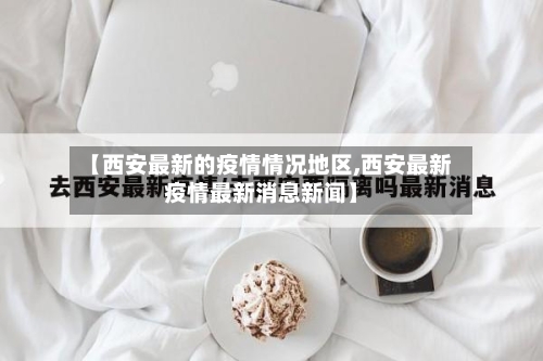 【西安最新的疫情情况地区,西安最新疫情最新消息新闻】-第1张图片