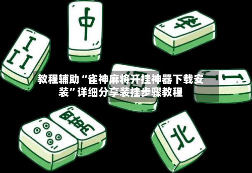 教程辅助“雀神麻将开挂神器下载安装”详细分享装挂步骤教程-第1张图片