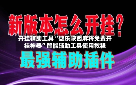 开挂辅助工具“微乐陕西麻将免费开挂神器”智能辅助工具使用教程-第1张图片