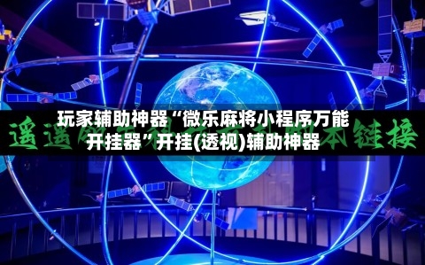 玩家辅助神器“微乐麻将小程序万能开挂器”开挂(透视)辅助神器-第1张图片