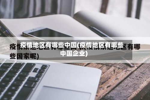 疫情地区有哪些中国(疫情地区有哪些中国企业)-第1张图片