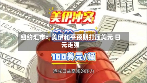 纽约汇市：美伊和平预期打压美元 日元走强-第1张图片