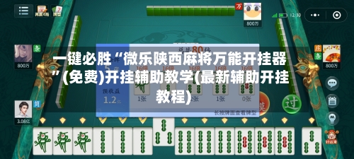 一键必胜“微乐陕西麻将万能开挂器”(免费)开挂辅助教学(最新辅助开挂教程)-第1张图片