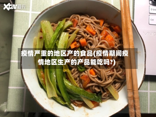 疫情严重的地区产的食品(疫情期间疫情地区生产的产品能吃吗?)-第1张图片