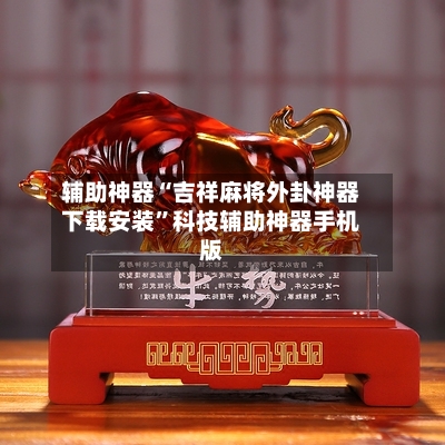 辅助神器“吉祥麻将外卦神器下载安装”科技辅助神器手机版-第1张图片