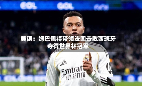 美银：姆巴佩将带领法国击败西班牙夺得世界杯冠军-第1张图片