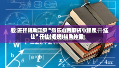 开挂辅助工具“微乐山西麻将小程序挂	”开挂(透视)辅助神器-第1张图片