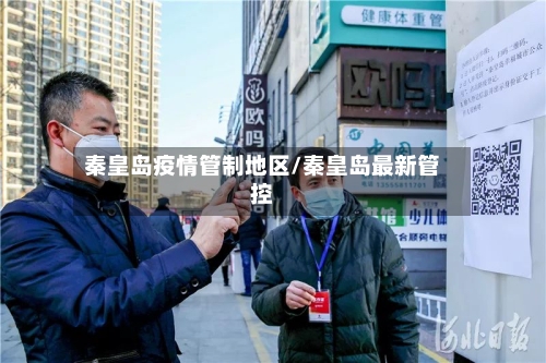秦皇岛疫情管制地区/秦皇岛最新管控-第1张图片