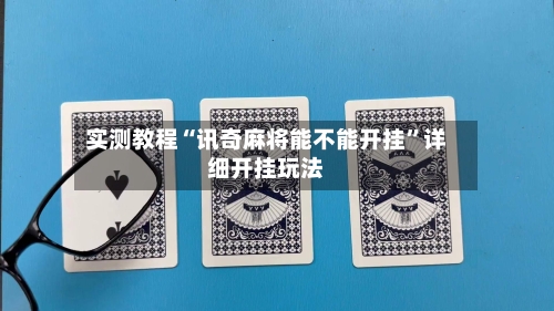 实测教程“讯奇麻将能不能开挂	”详细开挂玩法-第1张图片