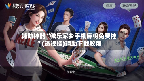 辅助神器“微乐家乡手机麻将免费挂”(透视挂)辅助下载教程-第1张图片