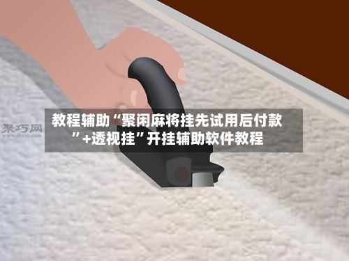 教程辅助“聚闲麻将挂先试用后付款	”+透视挂”开挂辅助软件教程-第1张图片