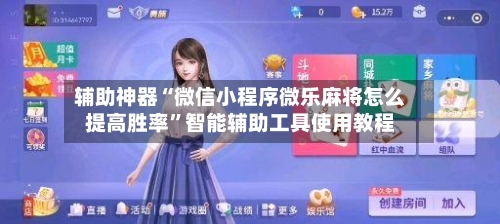 辅助神器“微信小程序微乐麻将怎么提高胜率	”智能辅助工具使用教程-第1张图片