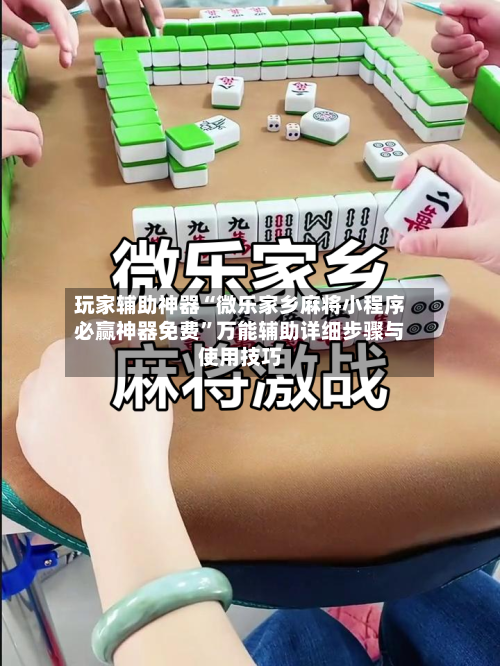 玩家辅助神器“微乐家乡麻将小程序必赢神器免费	”万能辅助详细步骤与使用技巧-第1张图片