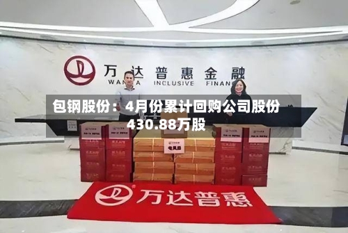 包钢股份：4月份累计回购公司股份430.88万股-第1张图片